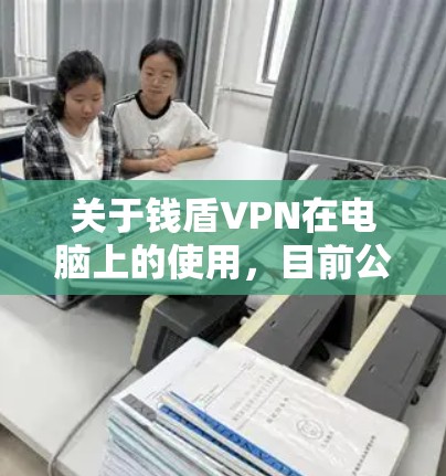 关于钱盾VPN在电脑上的使用,目前公开信息较少,可能存在以下情况需要注意 关于钱盾VPN在电脑上的使用,目前公开信息较少,可能存在以下情况需要注意
