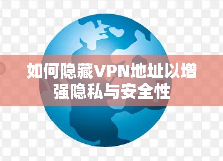 如何隐藏VPN地址以增强隐私与安全性