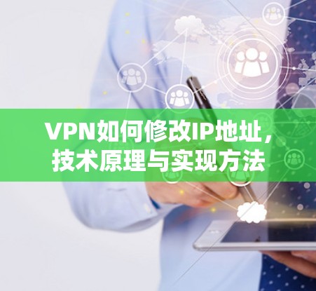 VPN如何修改IP地址，技术原理与实现方法