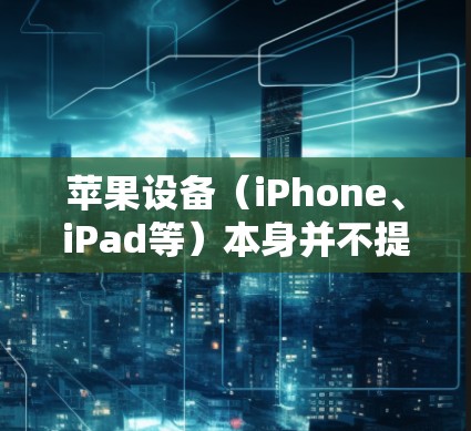 苹果设备（iPhone、iPad等）本身并不提供内置的VPN服务，但你可以通过以下两种方式使用VPN