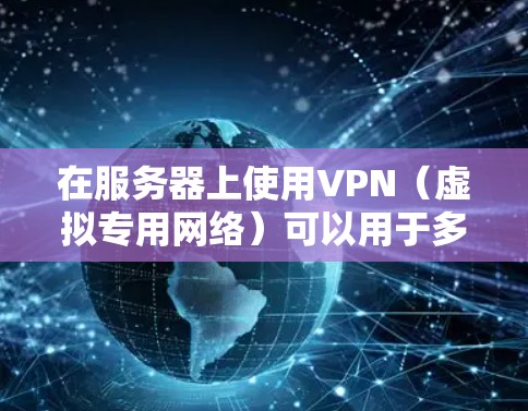 在服务器上使用VPN(虚拟专用网络)可以用于多种目的,例如加密通信、访问受限制的资源、增强安全性或匿名化流量。以下是关于服务器使用VPN的详细指南和注意事项