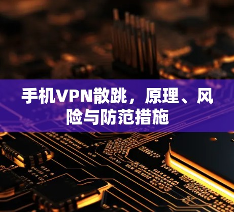 手机VPN散跳，原理、风险与防范措施