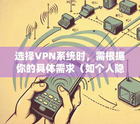 选择VPN系统时，需根据你的具体需求（如个人隐私保护、企业远程办公、跨境访问等）来评估。以下是一些主流VPN类型和推荐方案，供你参考