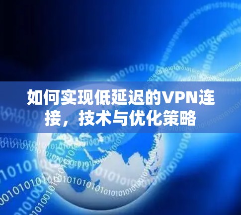 如何实现低延迟的VPN连接，技术与优化策略