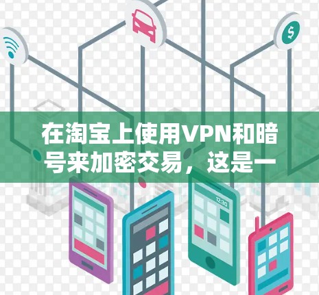 在淘宝上使用VPN和暗号来加密交易，这是一个常见的安全方法，可以帮助用户更好地保护网络环境。以下是关于如何在淘宝上使用VPN和暗号的一些信息