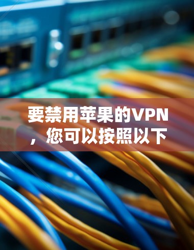 要禁用苹果的VPN，您可以按照以下步骤操作