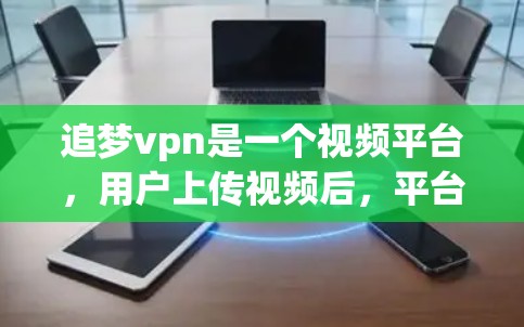 追梦vpn是一个视频平台,用户上传视频后,平台会自动分发到多个网站,如腾讯视频、网易云视频等。这些网站是独立的视频网站,用户可以通过这些网站观看视频。然而,追梦vpn可能存在以下问题