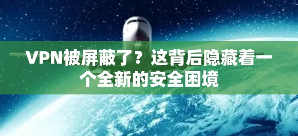 VPN被屏蔽了?这背后隐藏着一个全新的安全困境