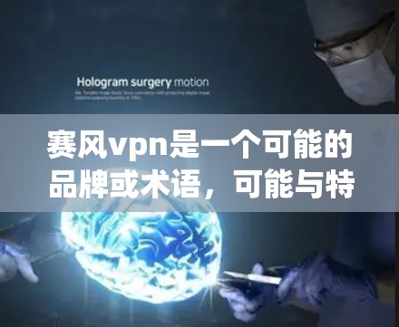 赛风vpn是一个可能的品牌或术语，可能与特定领域相关，如游戏、科技或文化产品。为了找到这个词的具体位置，可以尝试以下方法