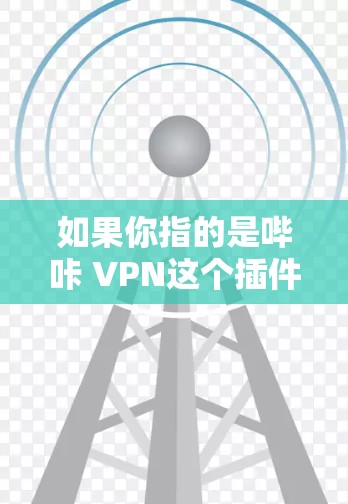 如果你指的是哔咔 VPN这个插件或功能，可能是在哔咔应用商店中寻找的某个功能，但你可能需要检查一下你的设备是否支持该插件，或者是否需要先用其他软件进行设置