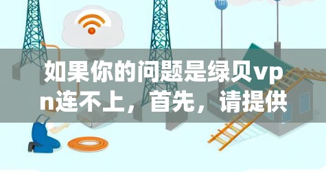 如果你的问题是绿贝vpn连不上，首先，请提供更多的信息，以便我能更好地帮助你。以下是一些可能的步骤和建议