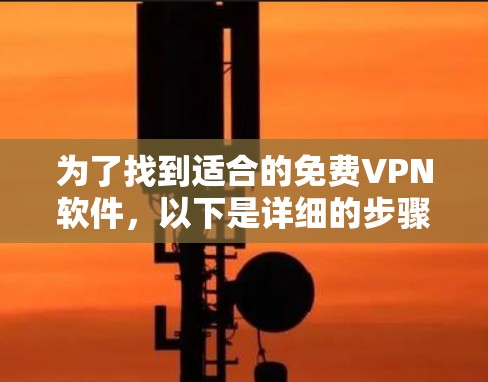 为了找到适合的免费VPN软件,以下是详细的步骤和推荐