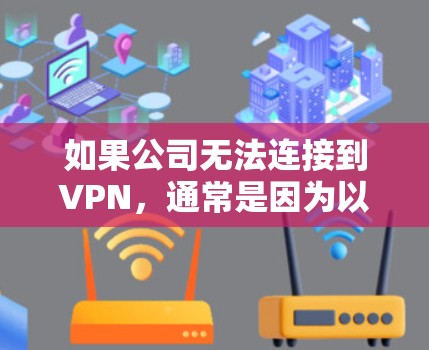 如果公司无法连接到VPN,通常是因为以下原因