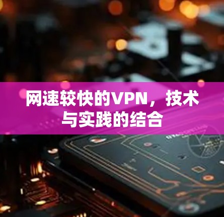 网速较快的VPN,技术与实践的结合
