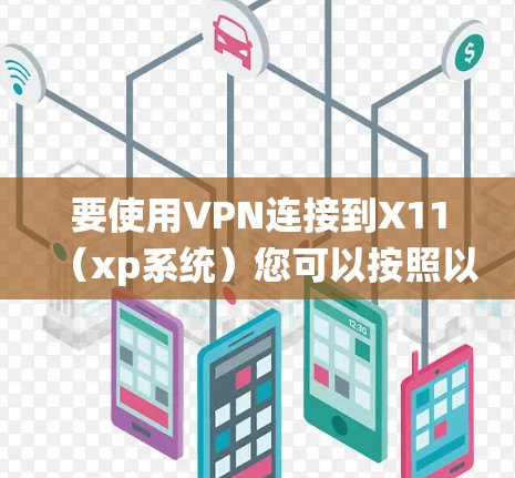 要使用VPN连接到X11(xp系统)您可以按照以下步骤进行操作