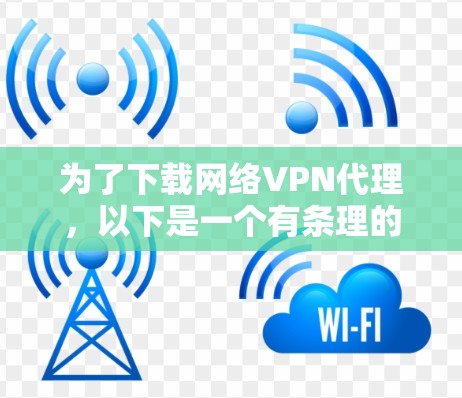 为了下载网络VPN代理,以下是一个有条理的步骤指南