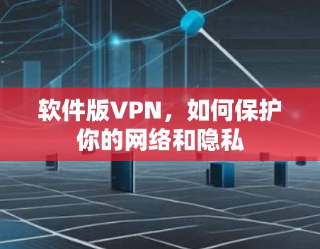 软件版VPN,如何保护你的网络和隐私