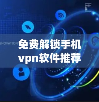 免费解锁手机vpn软件推荐,全面保护手机安全
