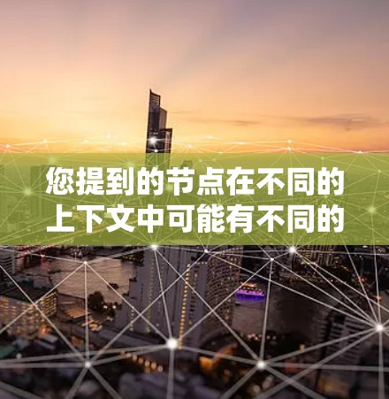 您提到的节点在不同的上下文中可能有不同的含义,因此需要明确具体指的是什么。以下是几种可能的解释