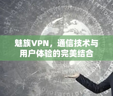 魅族VPN,通信技术与用户体验的完美结合