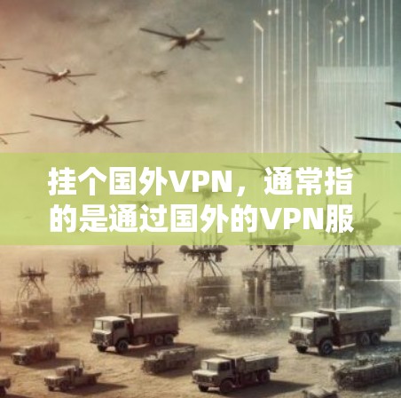 挂个国外VPN,通常指的是通过国外的VPN服务进行的网络连接。这些服务通常提供加密传输,帮助用户访问海外的网站、文件或应用。以下是一些常见的问题和解决方法