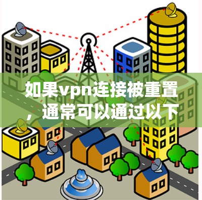 如果vpn连接被重置,通常可以通过以下步骤来恢复