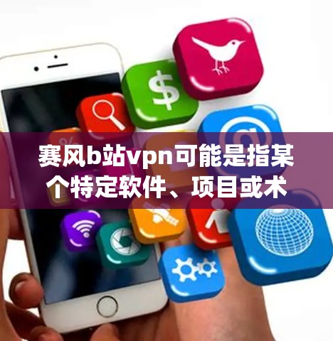 赛风b站vpn可能是指某个特定软件、项目或术语的缩写或组合。如果你指的是某个具体的软件、项目或产品,请提供更多上下文信息,以便我能更好地帮助你解答