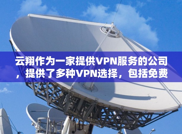 云翔作为一家提供VPN服务的公司，提供了多种VPN选择，包括免费和付费服务。以下是关于云翔VPN的具体信息