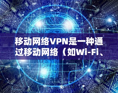 移动网络VPN是一种通过移动网络(如Wi-Fi、4G、5G)加密传输,支持多设备访问和低延迟、低费用的网络服务。以下是其主要特点、应用场景、工作原理、安全性及潜在问题的详细总结 移动网络VPN是一种通过移动网络(如Wi-Fi、4G、5G)加密传输,支持多设备访问和低延迟、低费用的网络服务。以下是其主要特点、应用场景、工作原理、安全性及潜在问题的详细总结