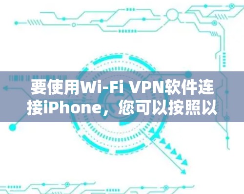 要使用Wi-Fi VPN软件连接iPhone,您可以按照以下步骤操作