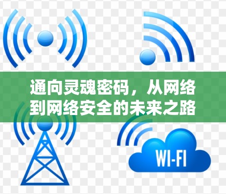 通向灵魂密码,从网络到网络安全的未来之路