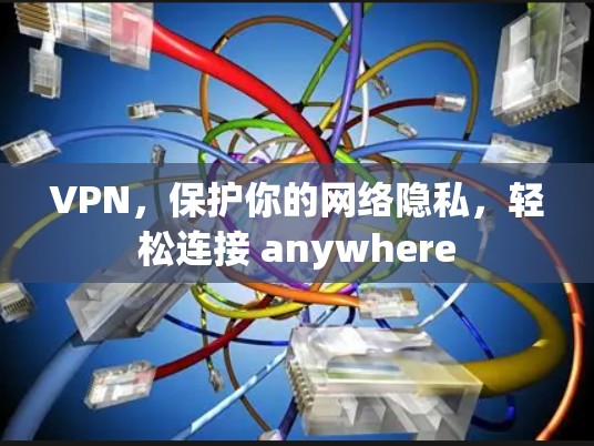 VPN,保护你的网络隐私,轻松连接 anywhere