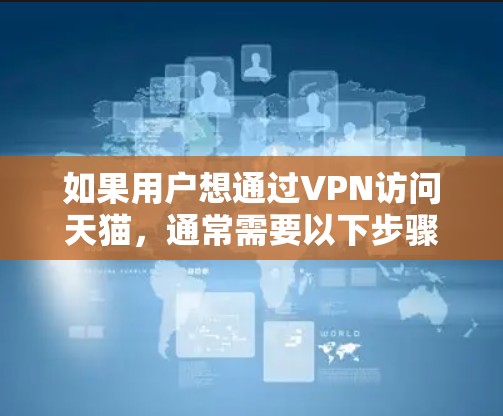 如果用户想通过VPN访问天猫,通常需要以下步骤