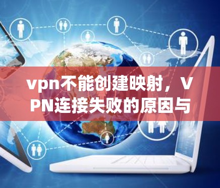 vpn不能创建映射，VPN连接失败的原因与解决方法