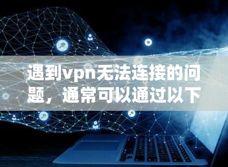 遇到vpn无法连接的问题,通常可以通过以下步骤进行排查和解决