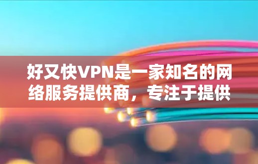 好又快VPN是一家知名的网络服务提供商,专注于提供安全、可靠和高效的网络连接服务。以下是关于好又快VPN的一些关键信息 好又快VPN是一家知名的网络服务提供商,专注于提供安全、可靠和高效的网络连接服务。以下是关于好又快VPN的一些关键信息