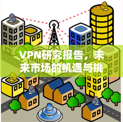 VPN研究报告,未来市场的机遇与挑战 VPN研究报告,未来市场的机遇与挑战