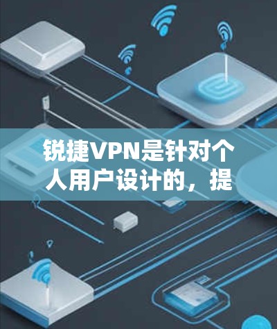 锐捷VPN是针对个人用户设计的,提供端到端安全和高级配置,适合需要高安全性的用户。以下是一些步骤指南,帮助你更好地使用锐捷VPN