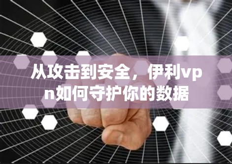 从攻击到安全,伊利vpn如何守护你的数据