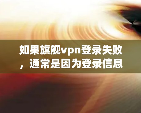 如果旗舰vpn登录失败,通常是因为登录信息不正确、服务器问题或其他系统异常导致的。以下是一些可能的原因和解决方法