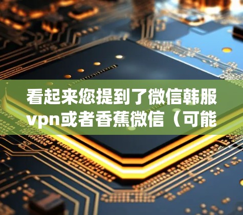 看起来您提到了微信韩服vpn或者香蕉微信(可能是一个误写或用户拼写错误)以下是一些关于微信和香蕉微信的常见问题和解决方案