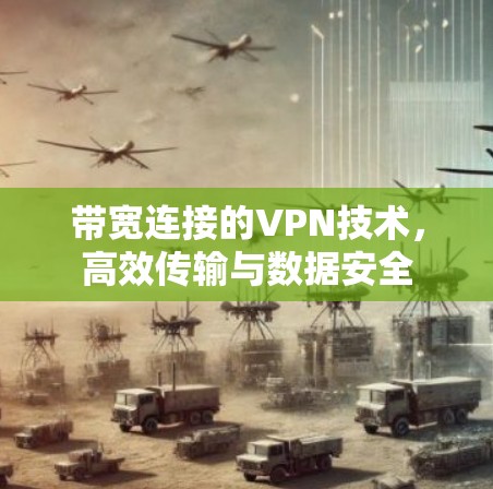 带宽连接的VPN技术,高效传输与数据安全 带宽连接的VPN技术,高效传输与数据安全