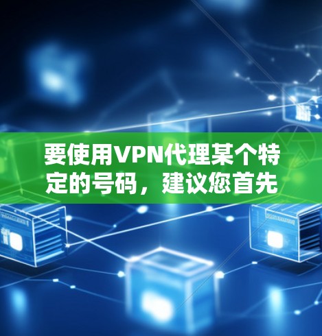 要使用VPN代理某个特定的号码,建议您首先确认那个号指的是什么。以下是一些建议,帮助您找到或使用合适的VPN服务