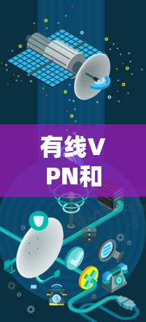 有线VPN和无线直连是两种不同的VPN技术,各有其优缺点,适合不同的使用场景和需求。以下是它们的区别和综合分析