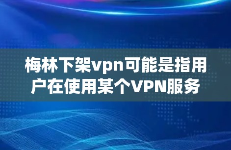 梅林下架vpn可能是指用户在使用某个VPN服务时遇到了下架的问题。VPN是一种通过互联网实现远程访问的网络服务,通常允许用户通过密码或网络连接方式访问外部网络资源,如网站、文件、社交媒体等