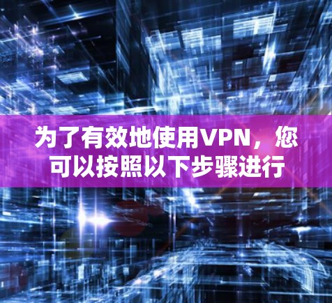 为了有效地使用VPN,您可以按照以下步骤进行