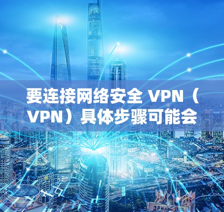 要连接网络安全 VPN(VPN)具体步骤可能会因设备和软件而异。以下是几种常见情况下的连接方法