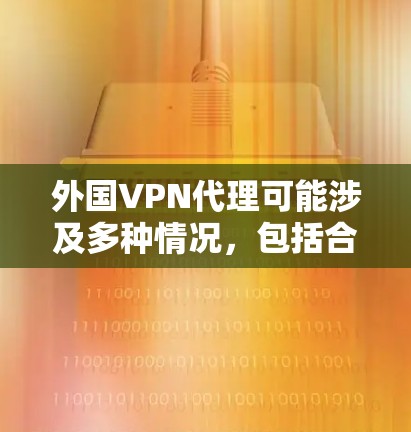 外国VPN代理可能涉及多种情况,包括合法的VPN服务和非法的VPN代理。以下是一些关键点和建议 外国VPN代理可能涉及多种情况,包括合法的VPN服务和非法的VPN代理。以下是一些关键点和建议