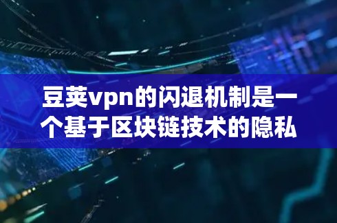 豆荚vpn的闪退机制是一个基于区块链技术的隐私保护工具,旨在保护用户个人信息和隐私。以下是关于豆荚vpn闪退的一些关键信息和建议