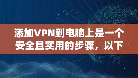 添加VPN到电脑上是一个安全且实用的步骤,以下是分步指南,帮助您系统地添加VPN
